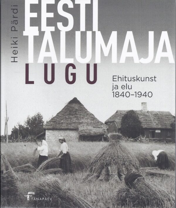 Eesti talumaja lugu. Ehituskunst ja elu 1840-1940